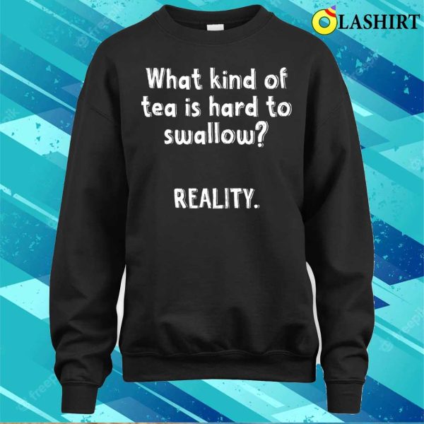 What Kind Of Tea Is Hard To Swallow Reality Funny Quotes Witty Sayings Memes T-shirt