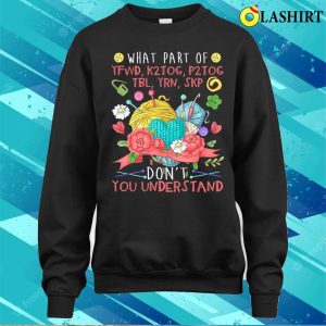What Part Of Knitting Dont You Understand Funny Knitting T shirt 4