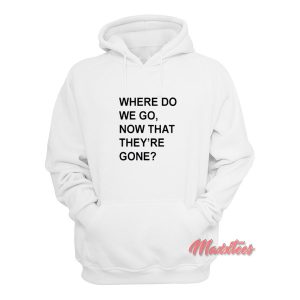 Where Do We Go Now That Theyre Gone Hoodie 1