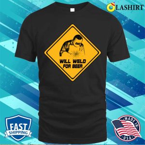 Will Weld For Beer Funny Welding Design For Metal Fabricator T shirt 1