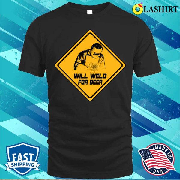 Will Weld For Beer Funny Welding Design For Metal Fabricator T-shirt