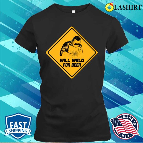 Will Weld For Beer Funny Welding Design For Metal Fabricator T-shirt