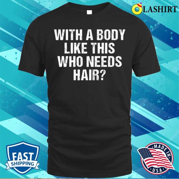 With A Body Like This Who Needs Hair Funny Bald Man T-shirt