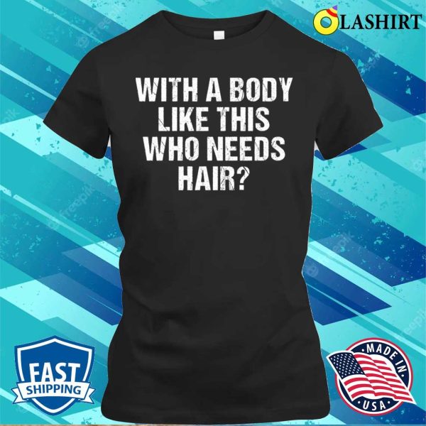 With A Body Like This Who Needs Hair Funny Bald Man T-shirt