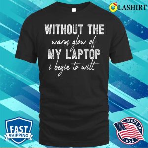 Without The Warm Glow Of My Laptop I Begin To Wilt Technology Lovers T shirt 1