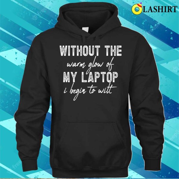 Without The Warm Glow Of My Laptop I Begin To Wilt, Technology Lovers T-shirt