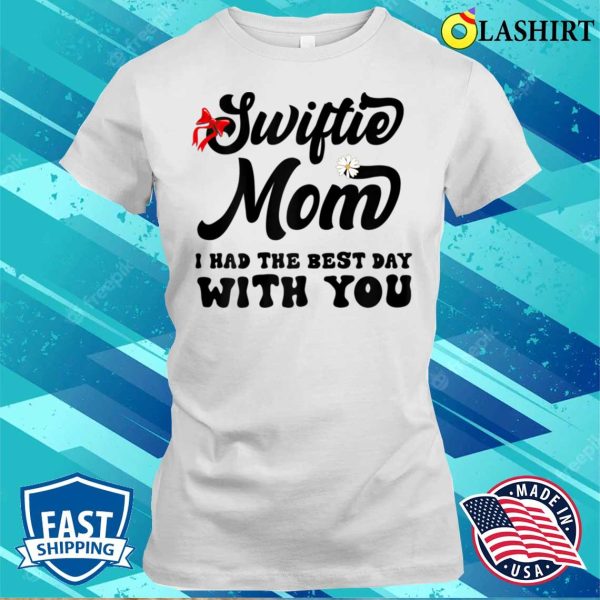 Womens Funny Swiftie Mom I Had The Best Day With You Mothers Day T-shirt