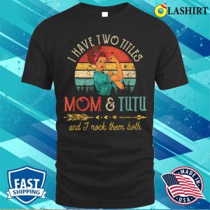 Womens I Have Two Titles Mom And Tutu Funny Decor Grandma T shirt 1