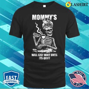 Womens Ill Just Wait Until Its Quiet Mothers Day Funny Skeleton Mom T-shirt Womens Ill Just Wait Until Its Quiet Mothers Day Funny Skeleton Mom T-shirt