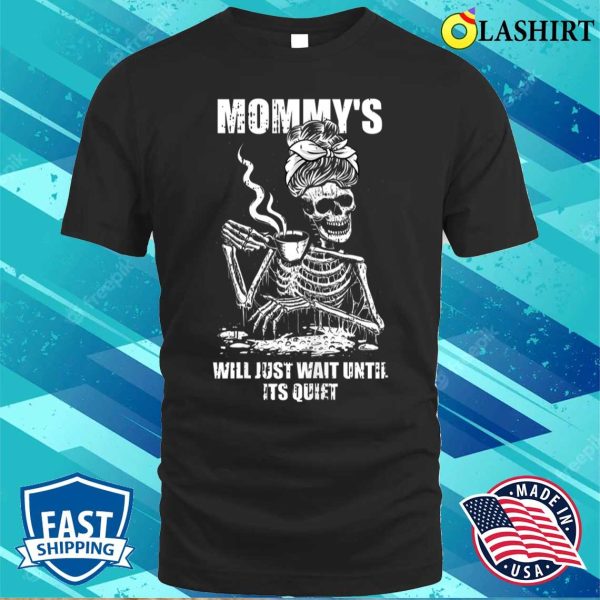 Womens Ill Just Wait Until Its Quiet Mothers Day Funny Skeleton Mom T-shirt