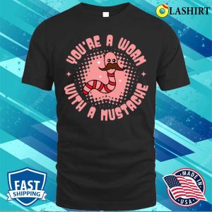 Worm T shirt Youre A Worm With A Mustache T shirt 1