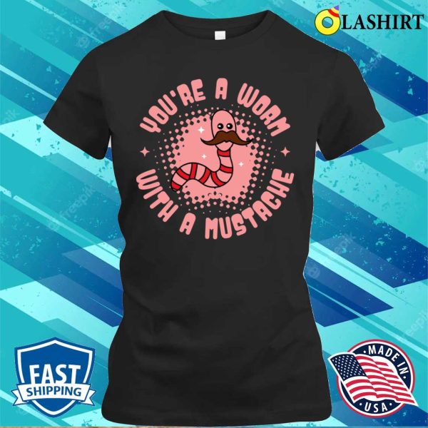 Worm T-shirt, You’re A Worm With A Mustache T-shirt