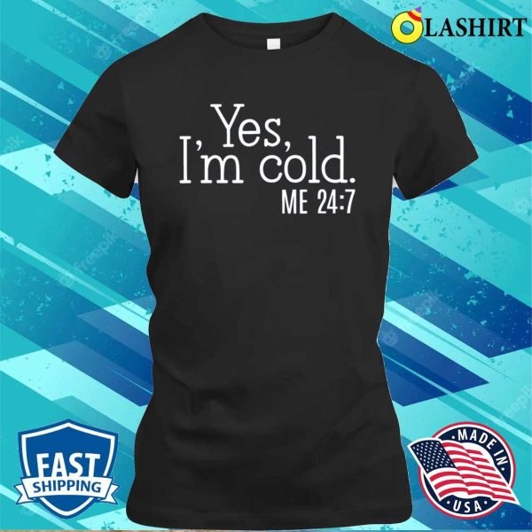 Yes I’m Cold Shirt, Funny Shirt, Cold Weather, Funny I’m Cold Shirt