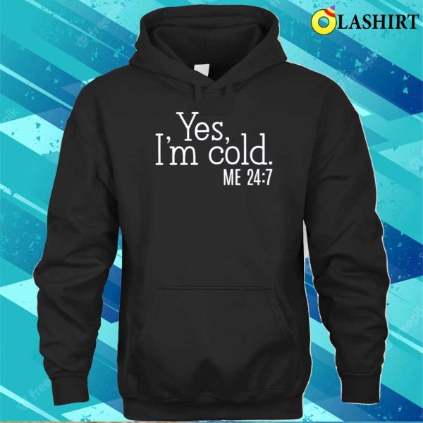 Yes I’m Cold Shirt, Funny Shirt, Cold Weather, Funny I’m Cold Shirt