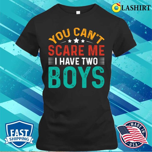 You Can’t Scare Me I Have Two Boys T-shirt, Funny Sons Mom Dad Gift T-Shirt