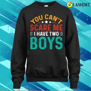 You Cant Scare Me I Have Two Boys T shirt Funny Sons Mom Dad Gift T Shirt 4