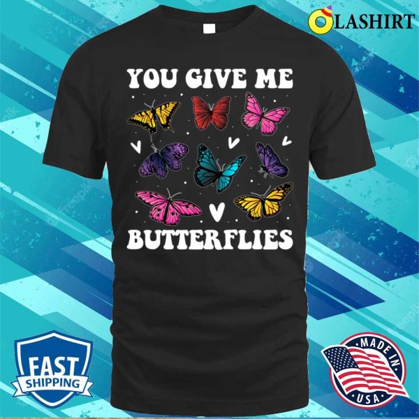 You Give Me Butterflies Funny Butterfly Gift T-shirt