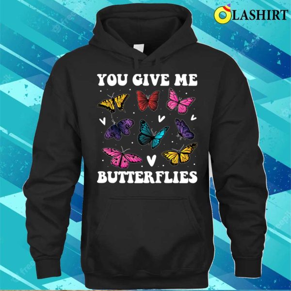 You Give Me Butterflies Funny Butterfly Gift T-shirt