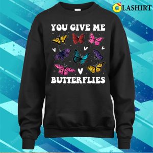 You Give Me Butterflies Funny Butterfly Gift T-shirt 3 You Give Me Butterflies Funny Butterfly Gift T shirt 4