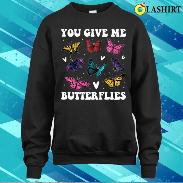 You Give Me Butterflies Funny Butterfly Gift T-shirt