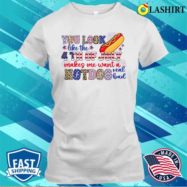 You Look Like The 4th Of July Makes Me Want A Hot Dog Real Bad Shirt, Funny America Shirt