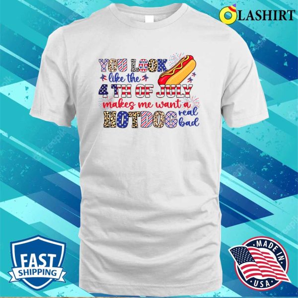 You Look Like The 4th Of July Makes Me Want A Hot Dog Real Bad Shirt, Funny America Shirt