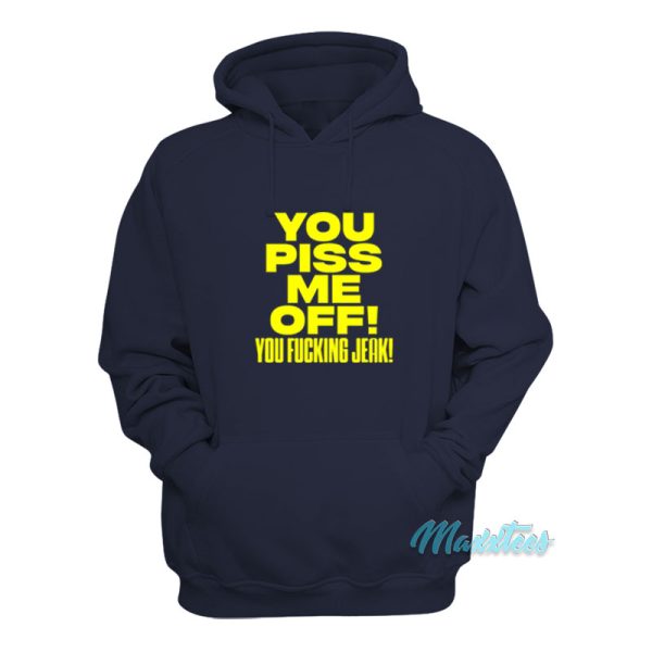 You Piss Me Off You Fucking Jeak Hoodie