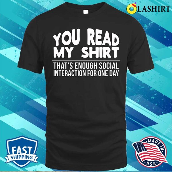 You Read My Shirt Thats Enough Social Interaction For One Day Funny T-shirt