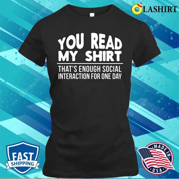 You Read My Shirt Thats Enough Social Interaction For One Day Funny T-shirt