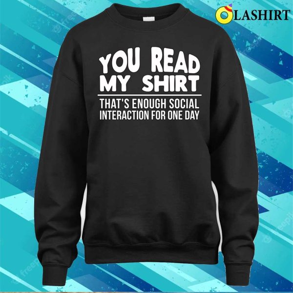 You Read My Shirt Thats Enough Social Interaction For One Day Funny T-shirt