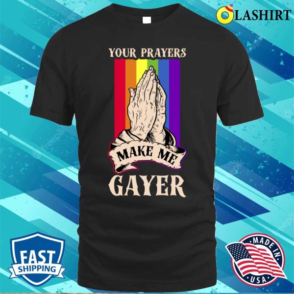 Your Prayers Make Me Gayer T-shirt, Your Prayers Make Me Gayer Funny Gay Gift T-shirt