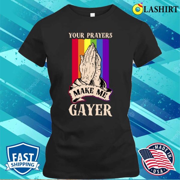 Your Prayers Make Me Gayer T-shirt, Your Prayers Make Me Gayer Funny Gay Gift T-shirt