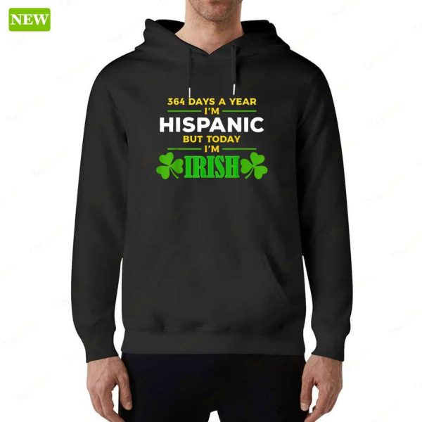 364 Days A Year I’m Hispanic But Today I’m Irish Hoodie