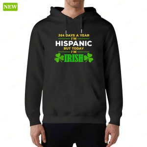 364 Days A Year Im Hispanic But Today Im Irish Long Sleeve Shirt 3