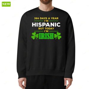 364 Days A Year Im Hispanic But Today Im Irish Shirt 4