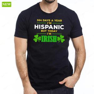 364 Days A Year Im Hispanic But Today Im Irish Sweatshirt 6