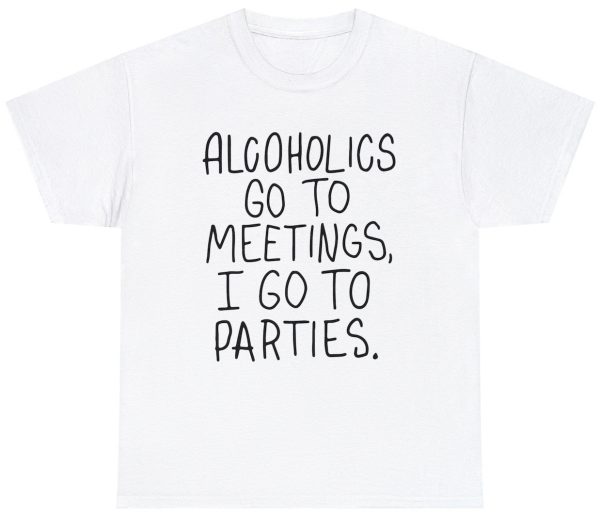 Alcoholics Go Meetings I Party Tee