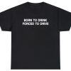 Born To Drink Forced To Drive Tee