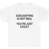 Gaslighting Isn’t Real You’re Just Crazy Tee