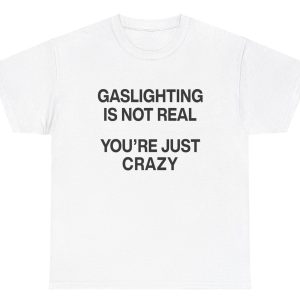 Gaslighting Isn’t Real You’re Just Crazy Tee