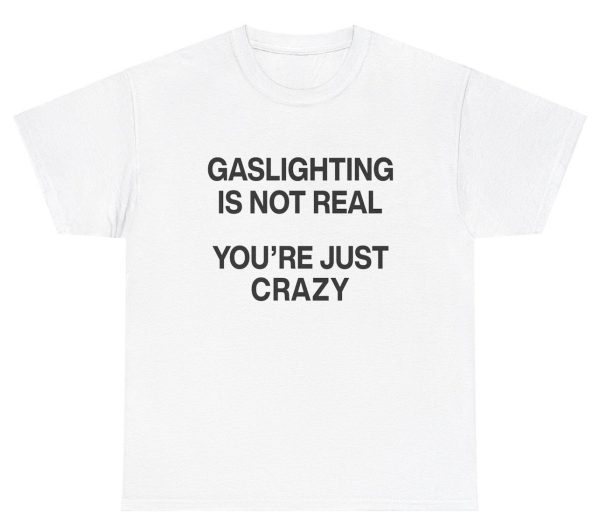 Gaslighting Isn’t Real You’re Just Crazy Tee