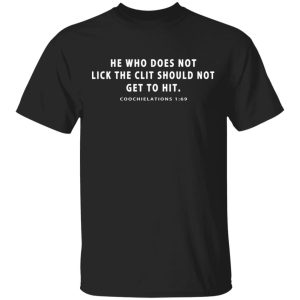 He Who Does Not Lick The Clit Should Not Get To Hit Coochielations 169 T Shirts 1
