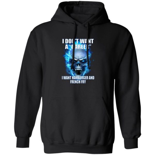 I Don’t Want A Career Want Hamberger And French Fry T-Shirts. Hoodies