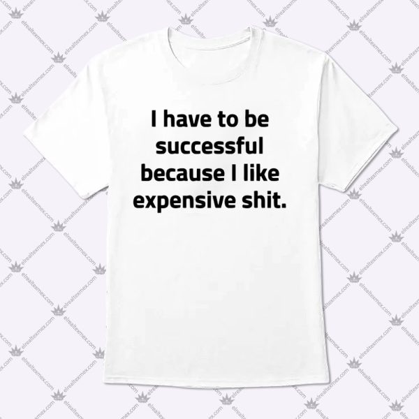 I Have To Be Successful Because I Like Expensive Shit