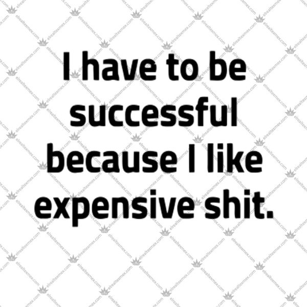 I Have To Be Successful Because I Like Expensive Shit