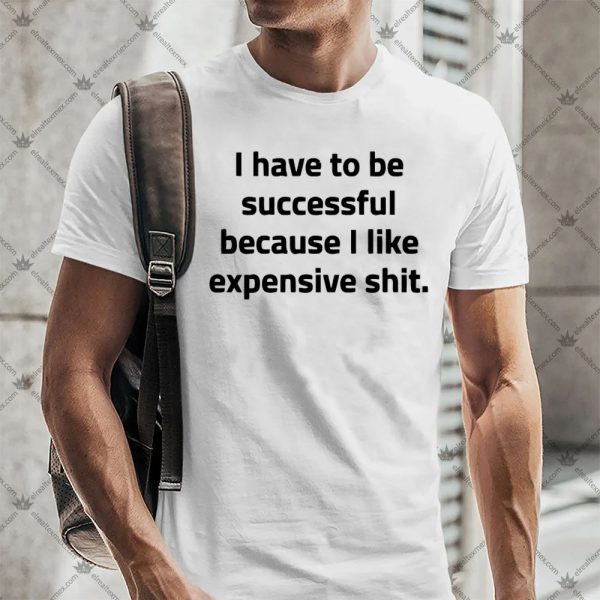 I Have To Be Successful Because I Like Expensive Shit