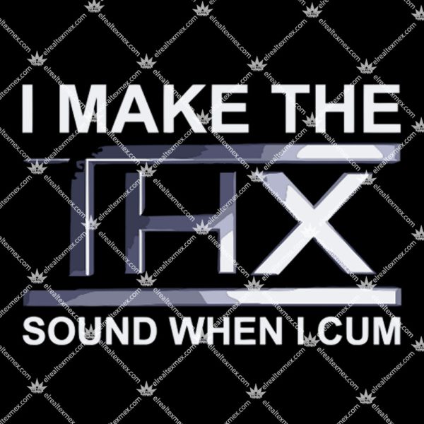 I Make The THX Sound When I Cum