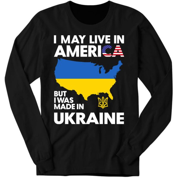 I May Live in America But I Was Made in Long Sleeve Shirt