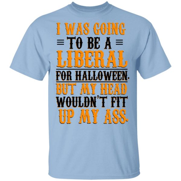 I Was Going To Be A Liberal For Halloween But My Head Wouldn’t Fit Up My Ass T-Shirts, Hoodies, Sweatshirt