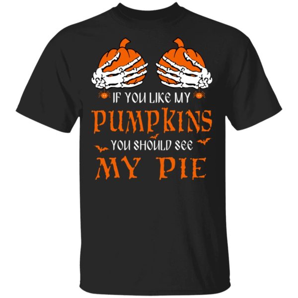 If You Like My Pumpkins You Should See My Pie Shirt